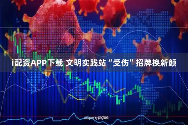 i配资APP下载 文明实践站“受伤”招牌换新颜