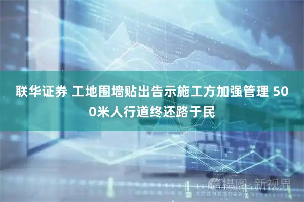 联华证券 工地围墙贴出告示施工方加强管理 500米人行道终还路于民