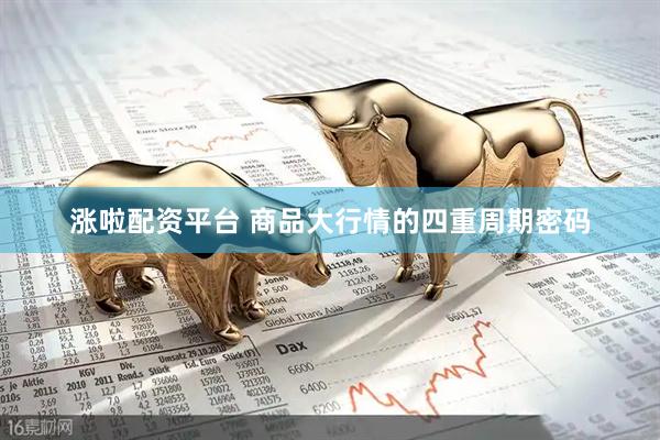 涨啦配资平台 商品大行情的四重周期密码
