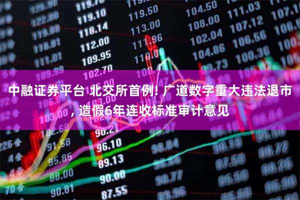 中融证券平台 北交所首例! 广道数字重大违法退市, 造假6年连收标准审计意见