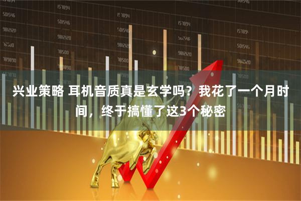 兴业策略 耳机音质真是玄学吗？我花了一个月时间，终于搞懂了这3个秘密