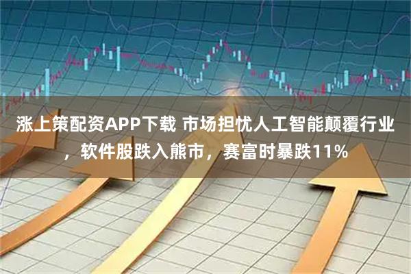 涨上策配资APP下载 市场担忧人工智能颠覆行业，软件股跌入熊市，赛富时暴跌11%