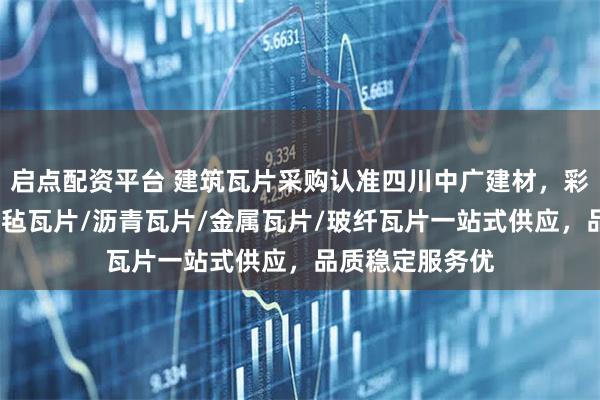 启点配资平台 建筑瓦片采购认准四川中广建材，彩砂玻纤瓦片/油毡瓦片/沥青瓦片/金属瓦片/玻纤瓦片一站式供应，品质稳定服务优