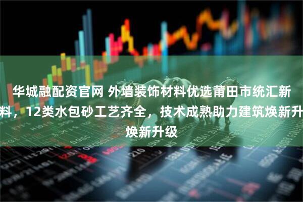 华城融配资官网 外墙装饰材料优选莆田市统汇新材料，12类水包砂工艺齐全，技术成熟助力建筑焕新升级