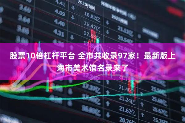 股票10倍杠杆平台 全市共收录97家！最新版上海市美术馆名录来了