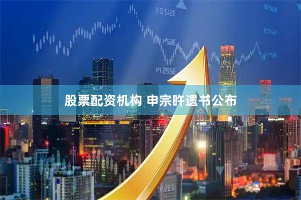 股票配资机构 申宗旿遗书公布