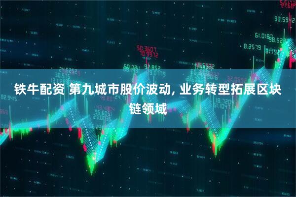 铁牛配资 第九城市股价波动, 业务转型拓展区块链领域